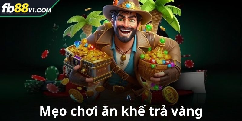 Mẹo chơi ăn khế trả vàng dễ thắng